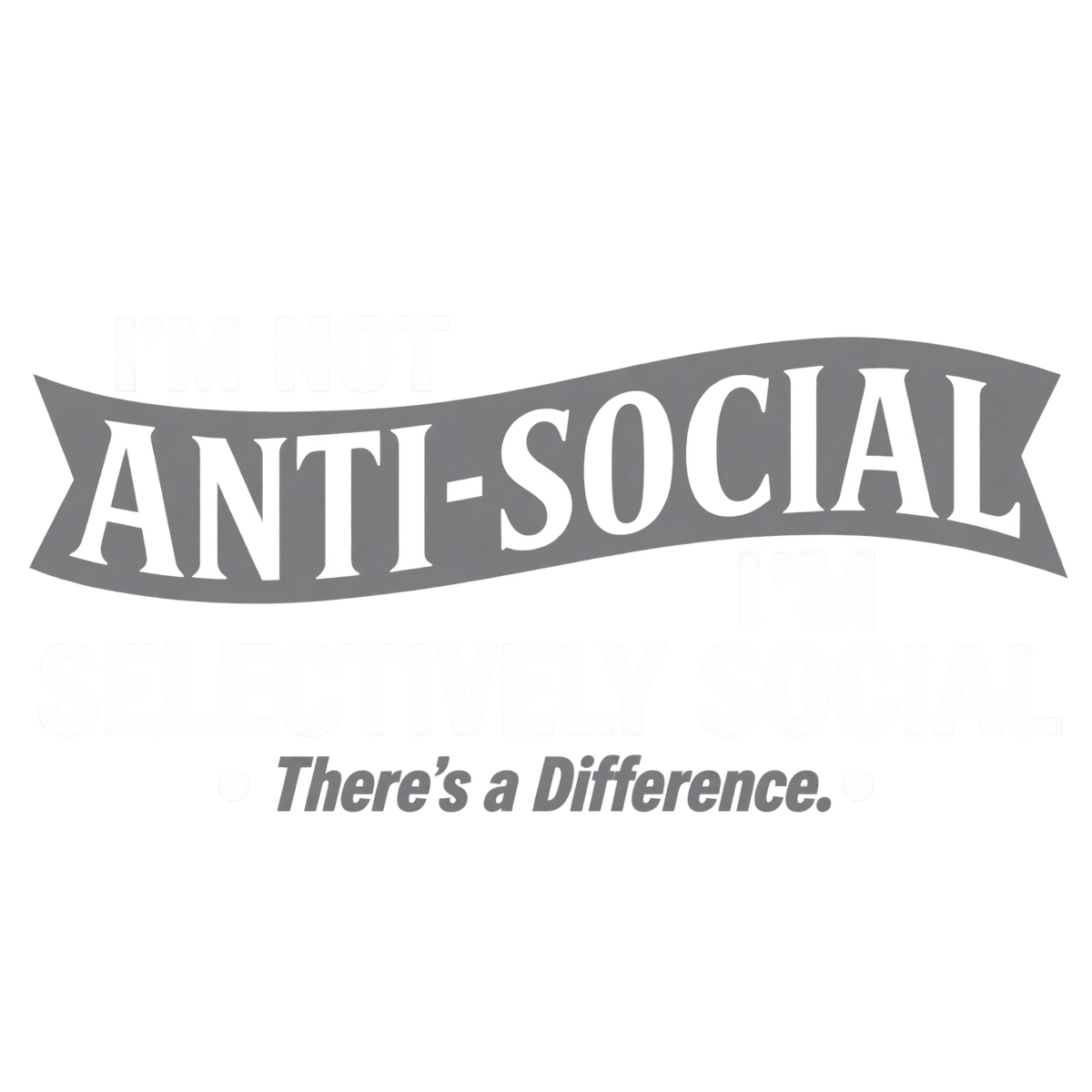 I'm not anti-social. I'm selectively social. There's a difference