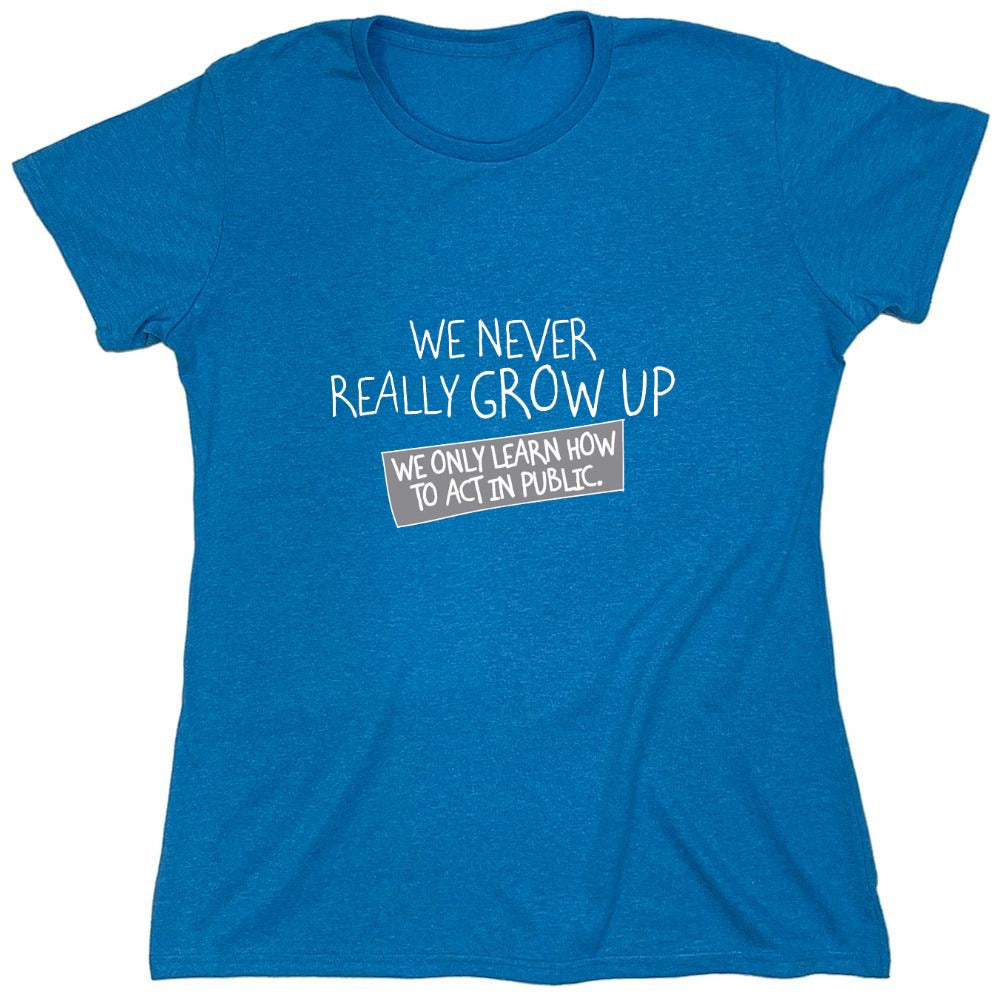 Funny T-Shirts design "We Never Really Grow Up We Only Learn How To Act In Public - Womens"