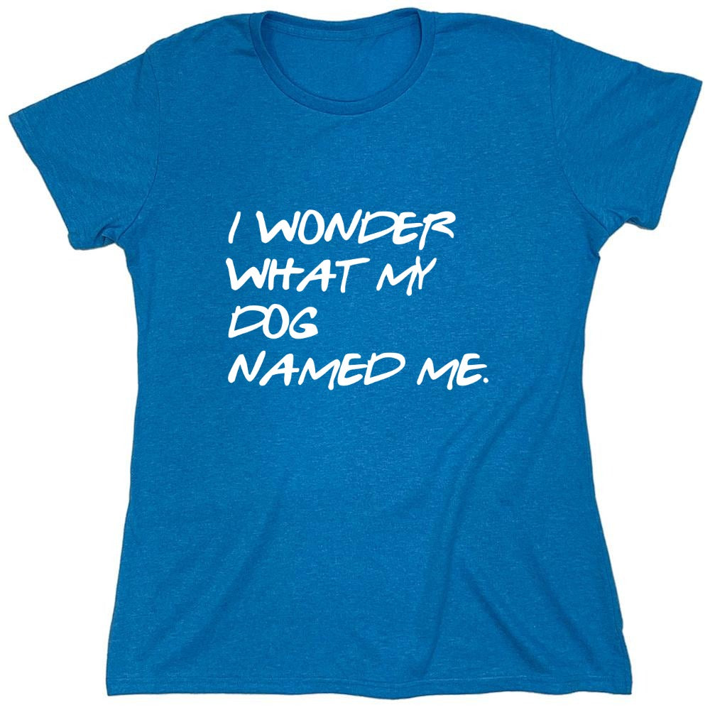 Funny T-Shirts design "I Wonder What My Dog Named ME - Womens"