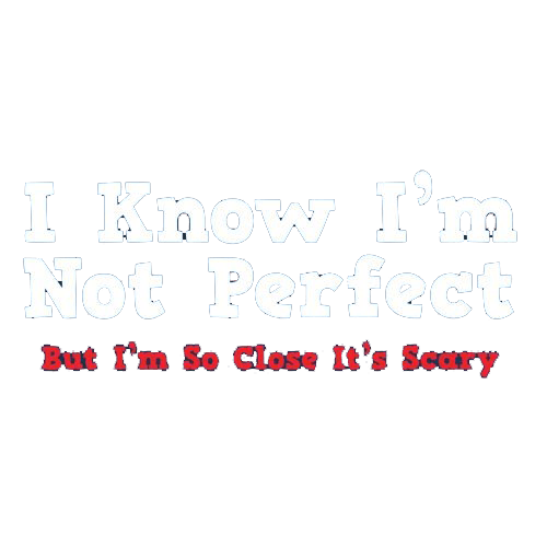 Funny T-Shirts design "I Know I'm Not Perfect But I'm So Close It's Scary"