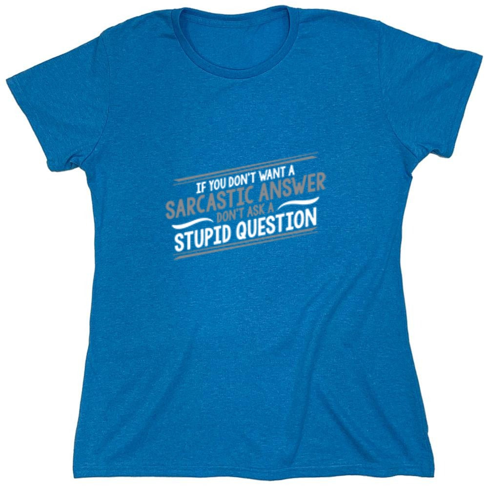 Funny T-Shirts design "If You Don't Want A Sarcastic Answer, Don't Ask A Stupid Question - Womens"