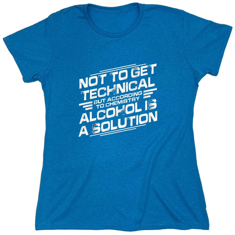 Funny T-Shirts design "Not To Get Technical, But According To Chemistry, Alcohol Is A Solution T-Shirt - Womens"