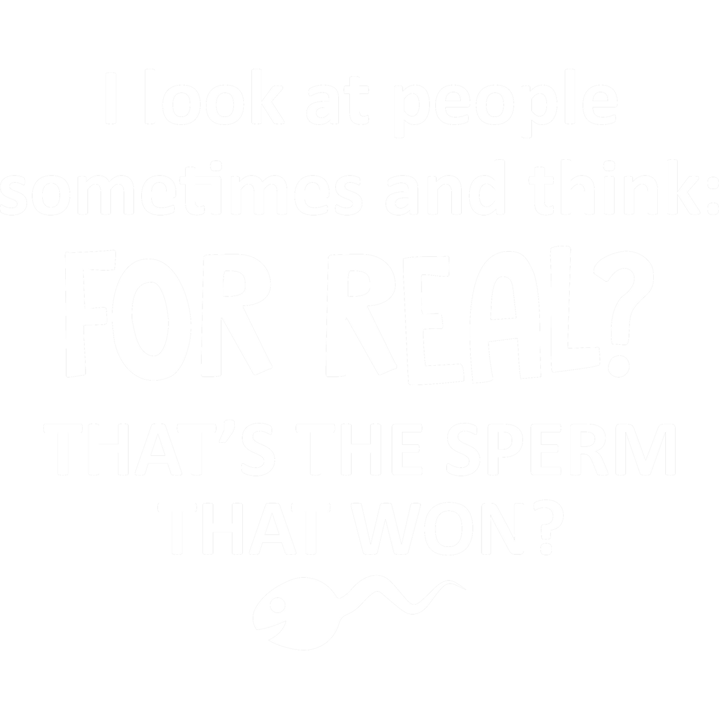 Funny T-Shirts design "I Look At People Sometimes And Think For Real Thats The Sperm That Won"