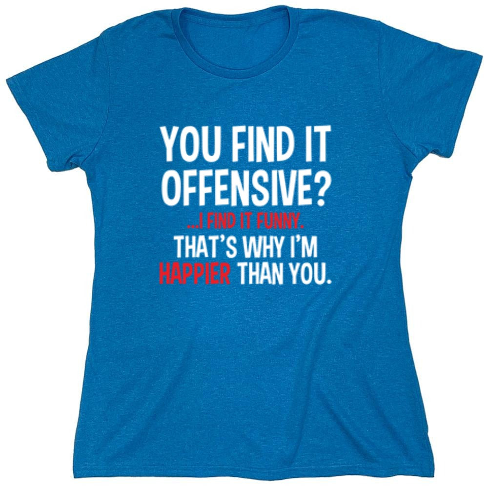 Funny T-Shirts design "You Find It Offensive I Find It Funny. That's Why I'm Happier Than You - Womens"