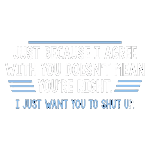 Funny T-Shirts design "Just Because I Agree With You Doesn't Mean You're Right"