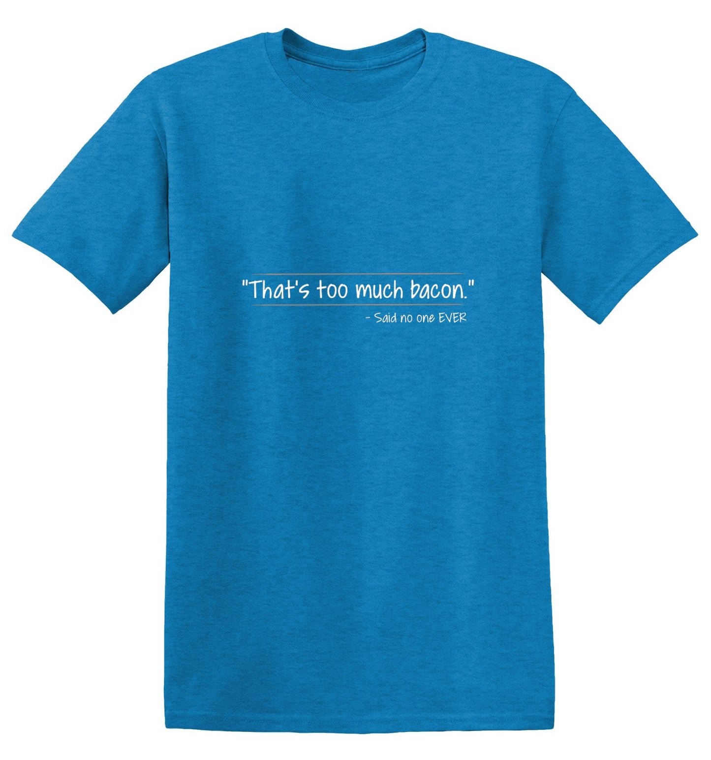 Funny T-Shirts design "That's Too Much Bacon Said No One Ever"