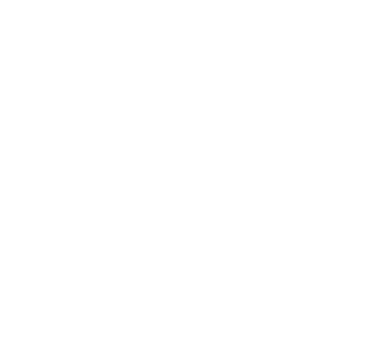 That's Too Much Bacon Said No One Ever