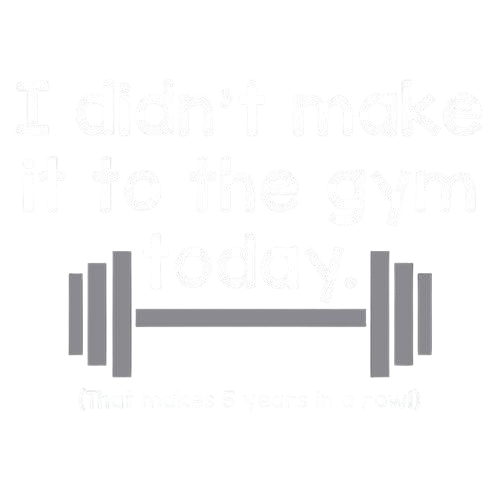 I Didn't Make It To The Gym Today. That Makes 5 Years In A Row T-Shirt