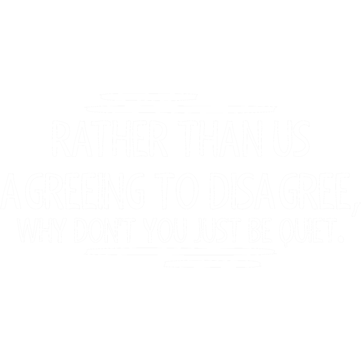 Funny T-Shirts design "Rather Than Us Disagree, Why Don't You Just Be Quiet"