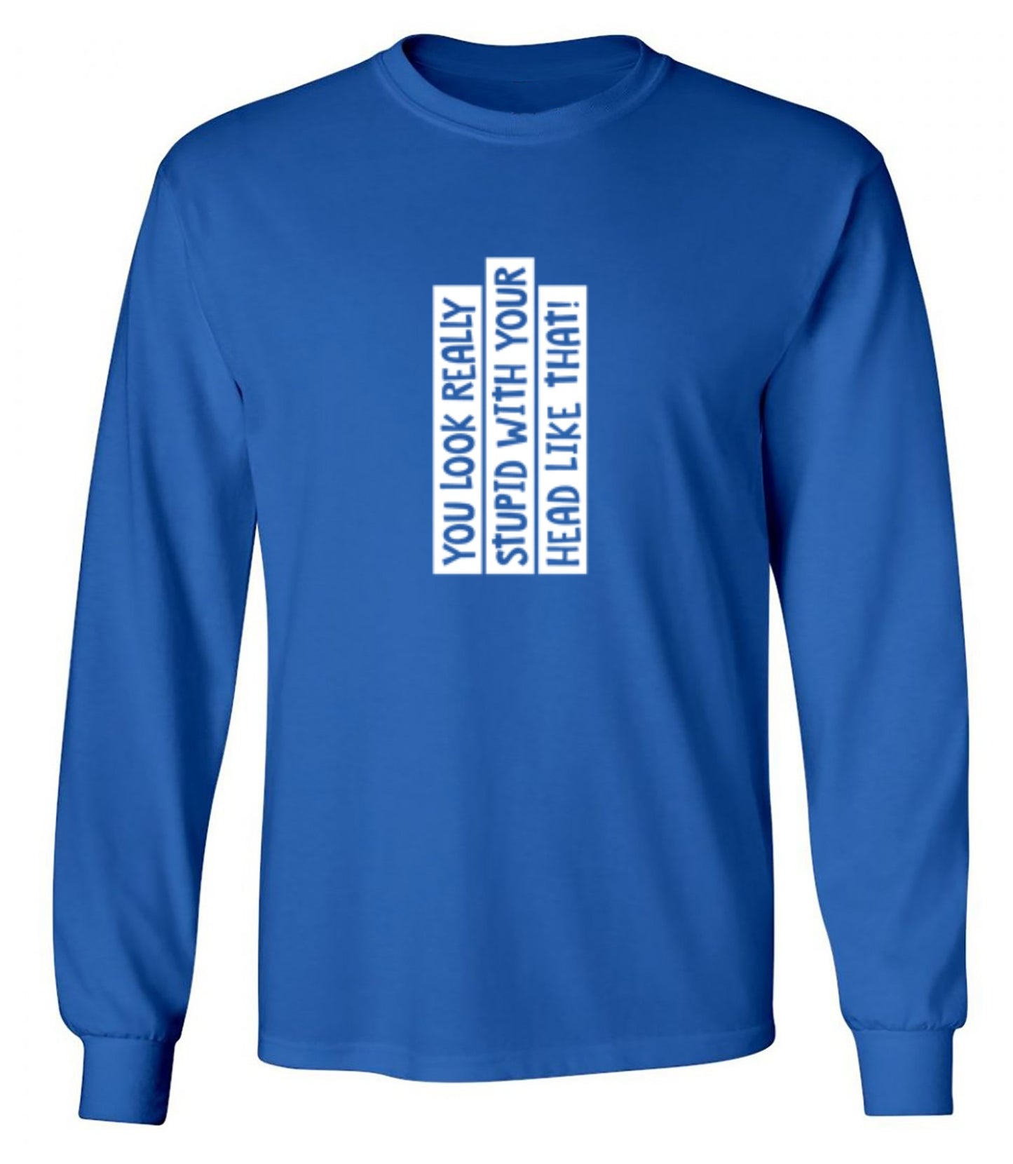 Funny T-Shirts design "You Look Really Stupid With Your Head Like That - Long Sleeve"