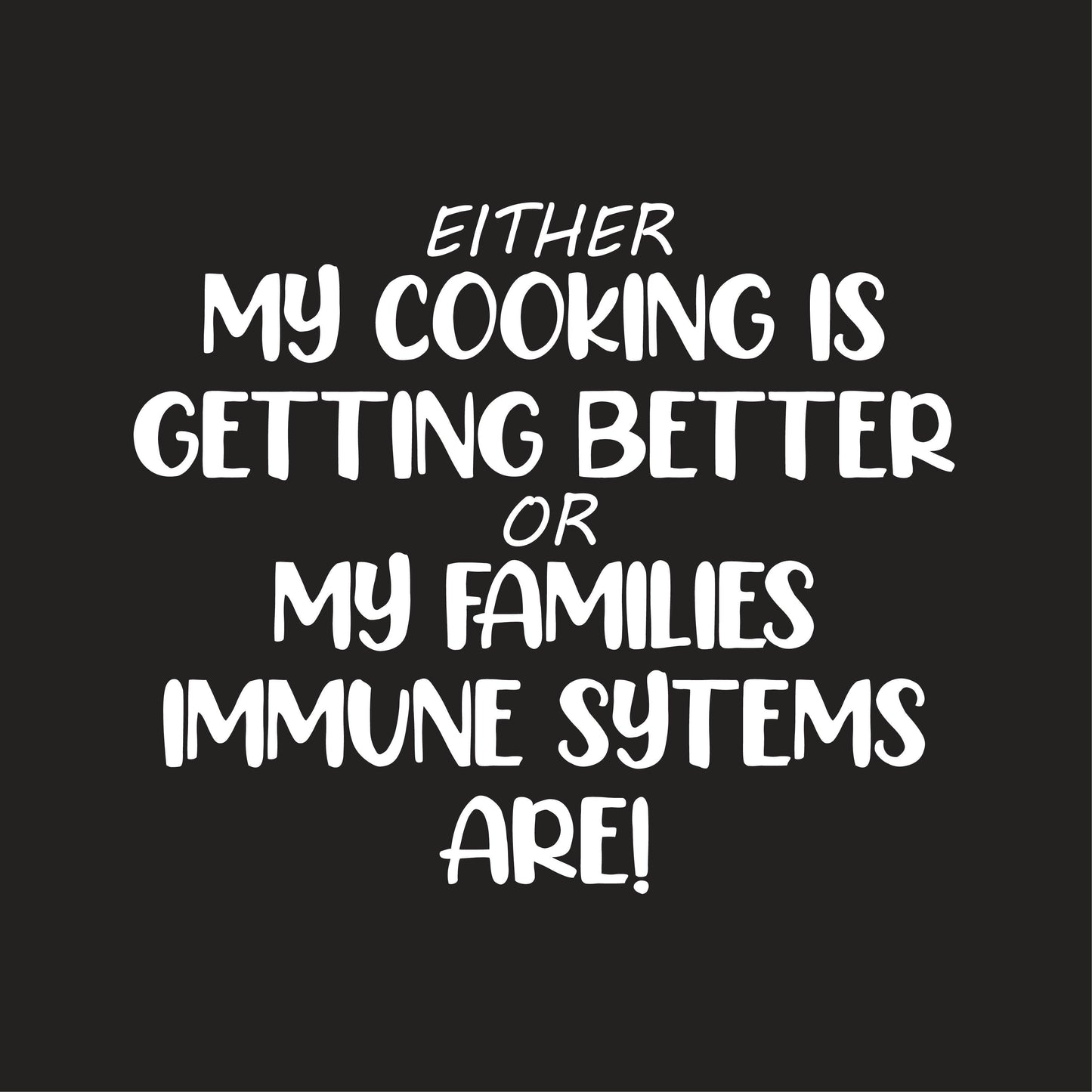 Funny T-Shirts design "Either my Cooking is getting Better, Or My Families Immune Systems Are!"
