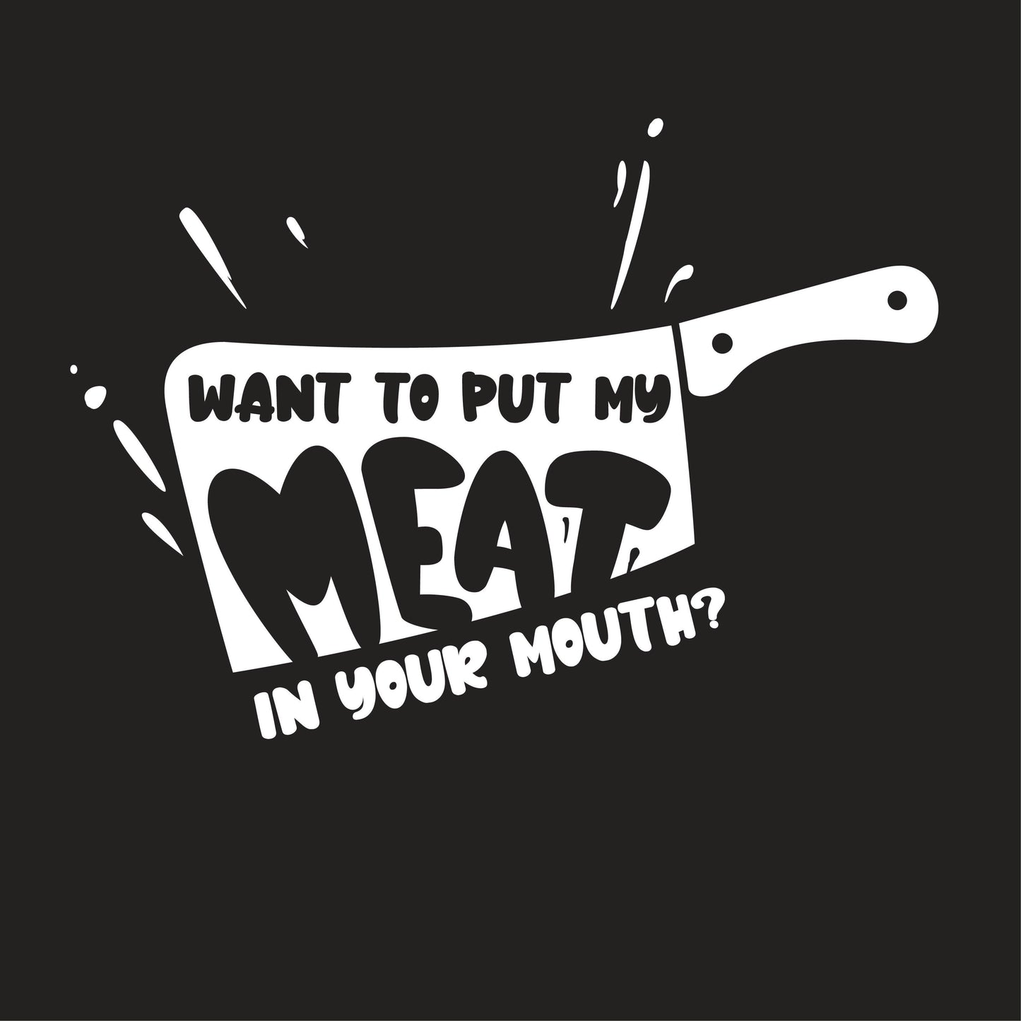 Funny T-Shirts design "Want to Put My Meat in Your Mouth, Funny Tees"