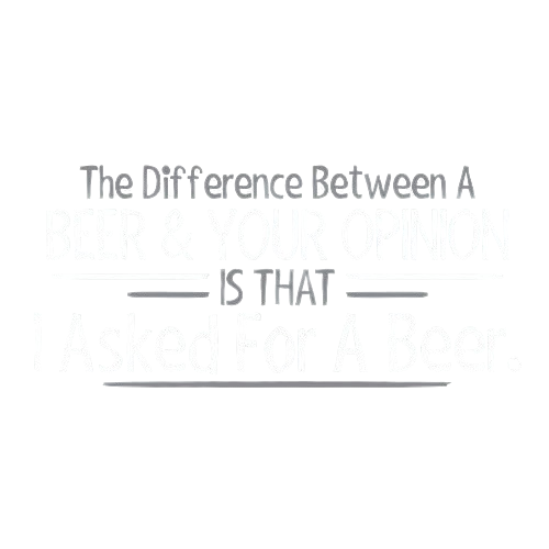 The Difference Between A Beer And Your Opinion Is That I Asked For A Beer T-Shirt