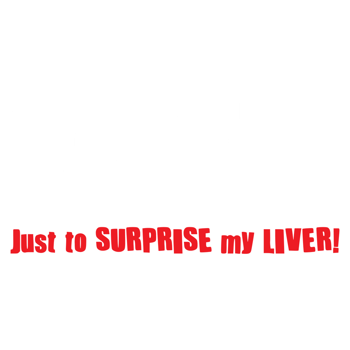 Sometimes I Drink Water Just To Surprise My Liver T-Shirt