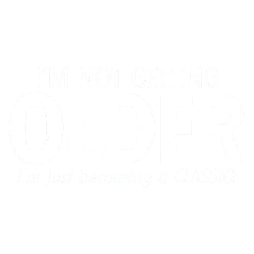 I'm Not Getting Older I'm Just Becoming a Classic