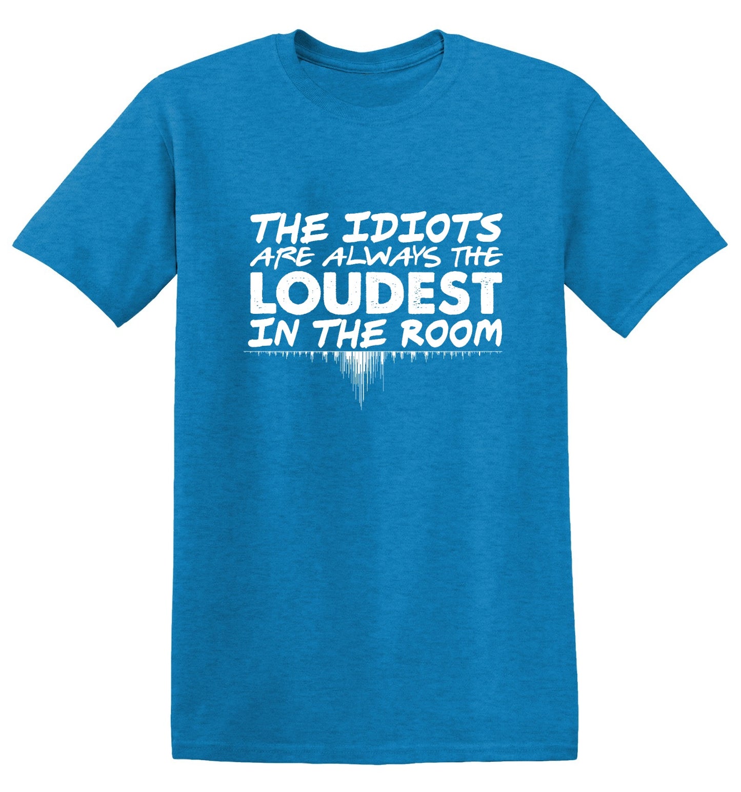 Funny T-Shirts design "The Idiots Are Always The Loudest In The Room - Ring Spun Tee"