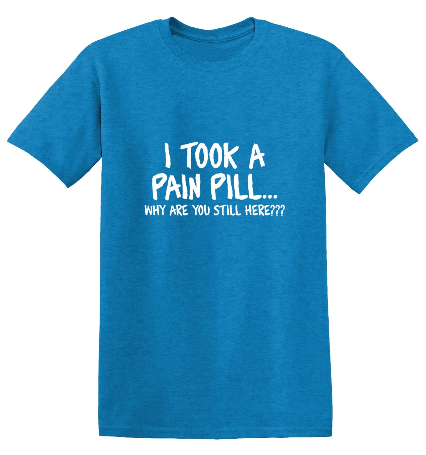 Funny T-Shirts design "I Took A Pain Pill Why Are You Still Here"