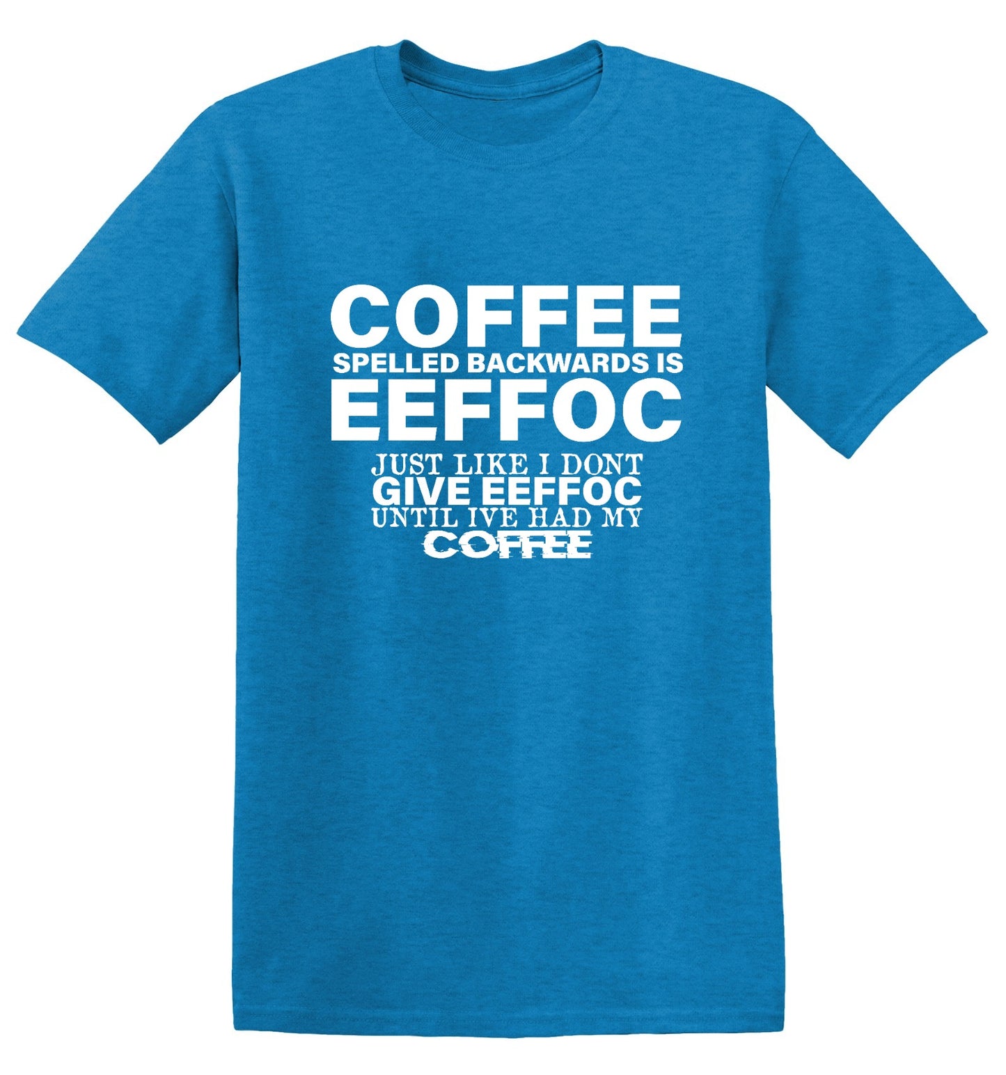 Funny T-Shirts design "Coffee Spelled Backwards is Eeffoc, Just Like I Don't Give Eeffoc Until I've Had My Coffee T-Shirt"