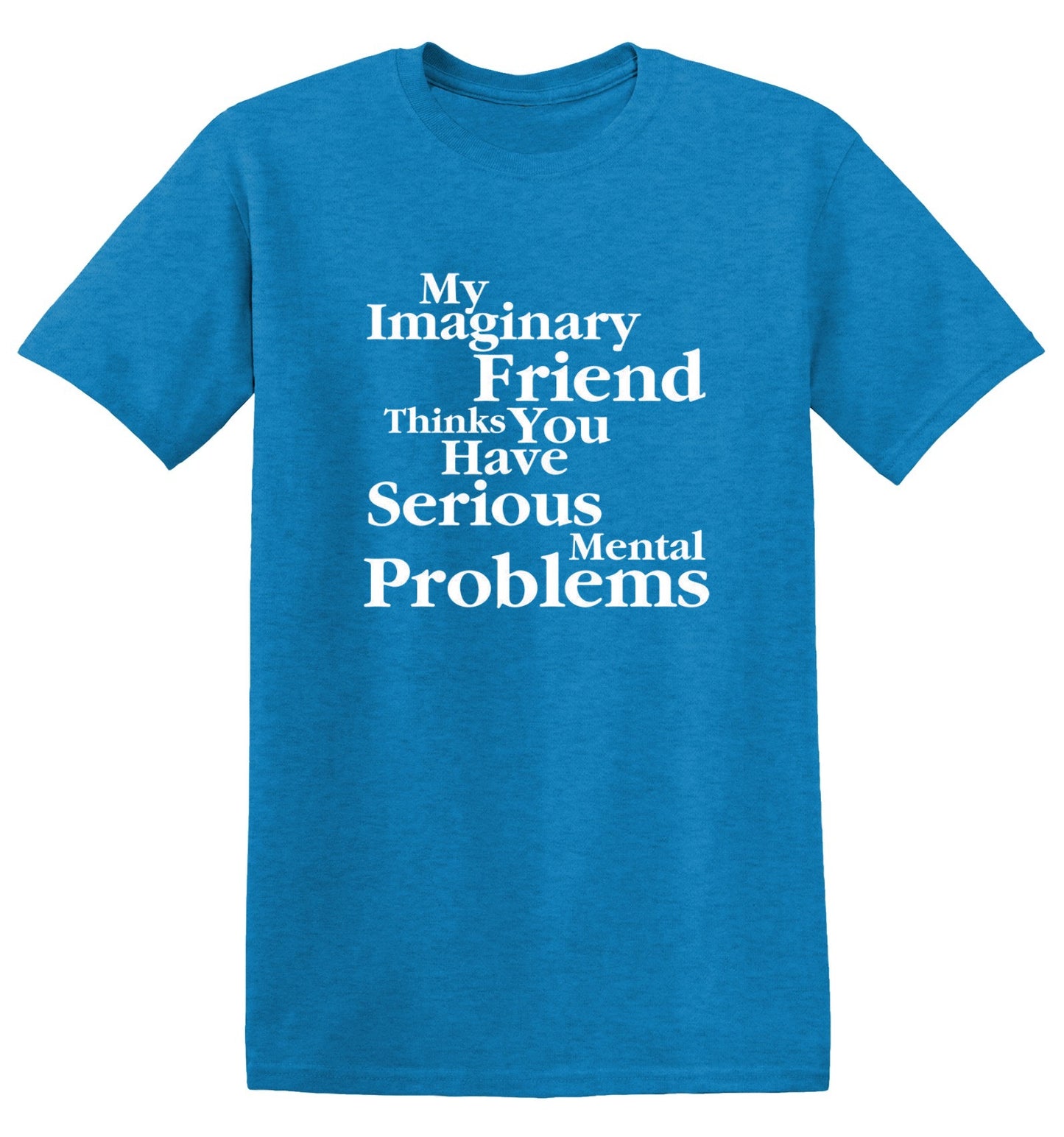 Funny T-Shirts design "My Imaginary Friend Thinks You Have Serious Mental Problems"