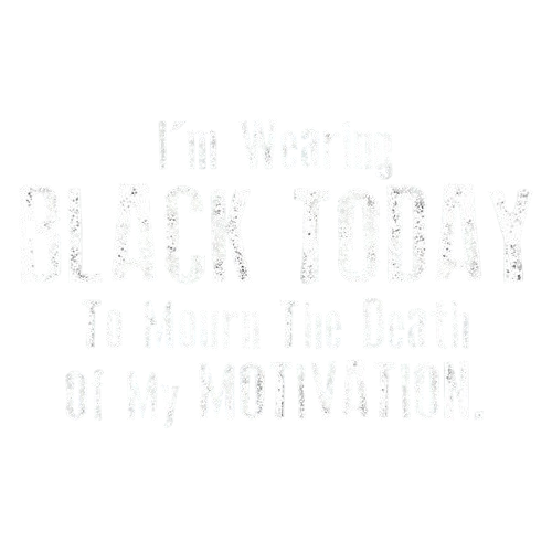 I'm Wearing Black Today To Mourn The Death Of My Motivation