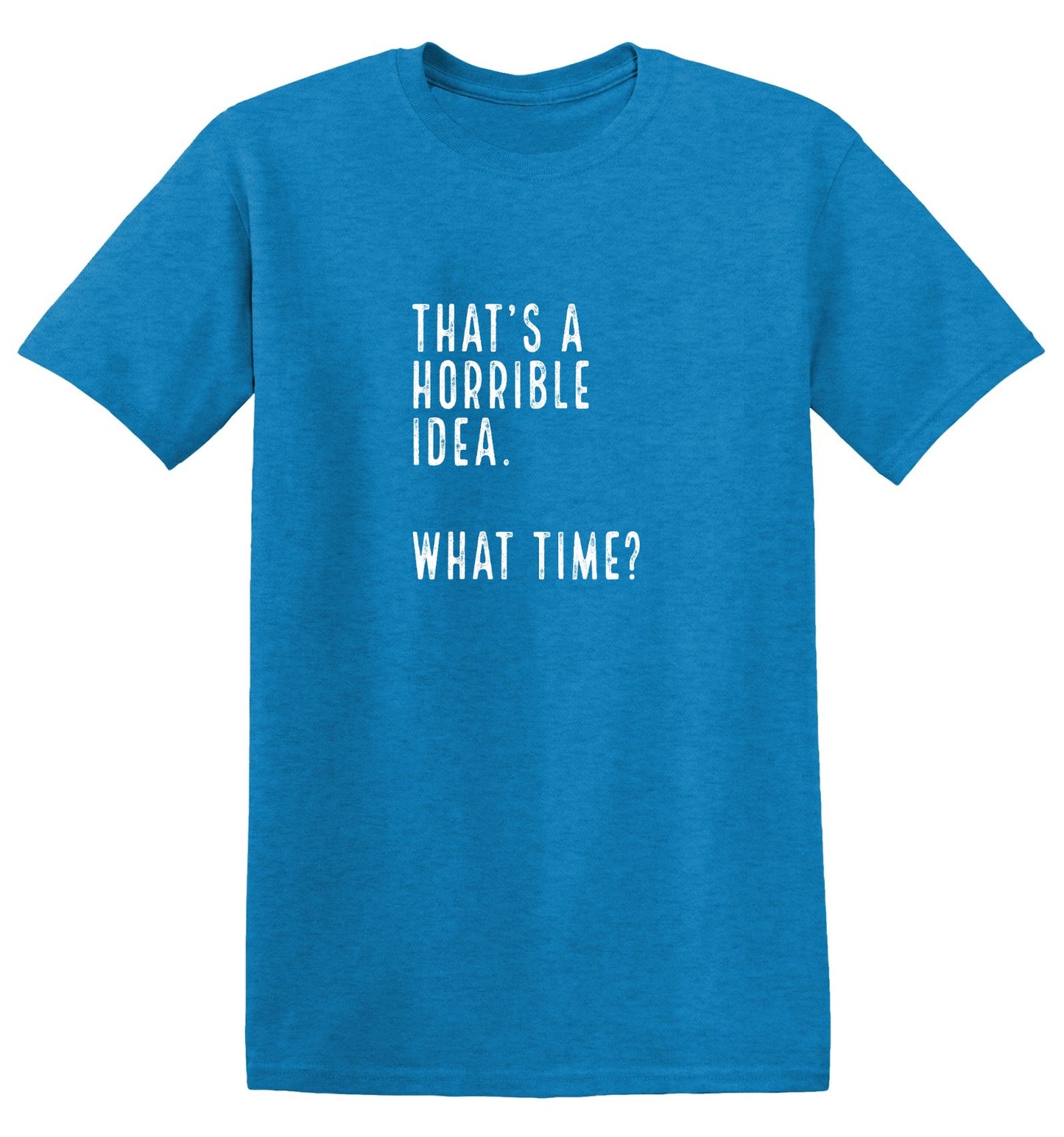 Funny T-Shirts design "That's a Horrible Idea. What Time? shirt"