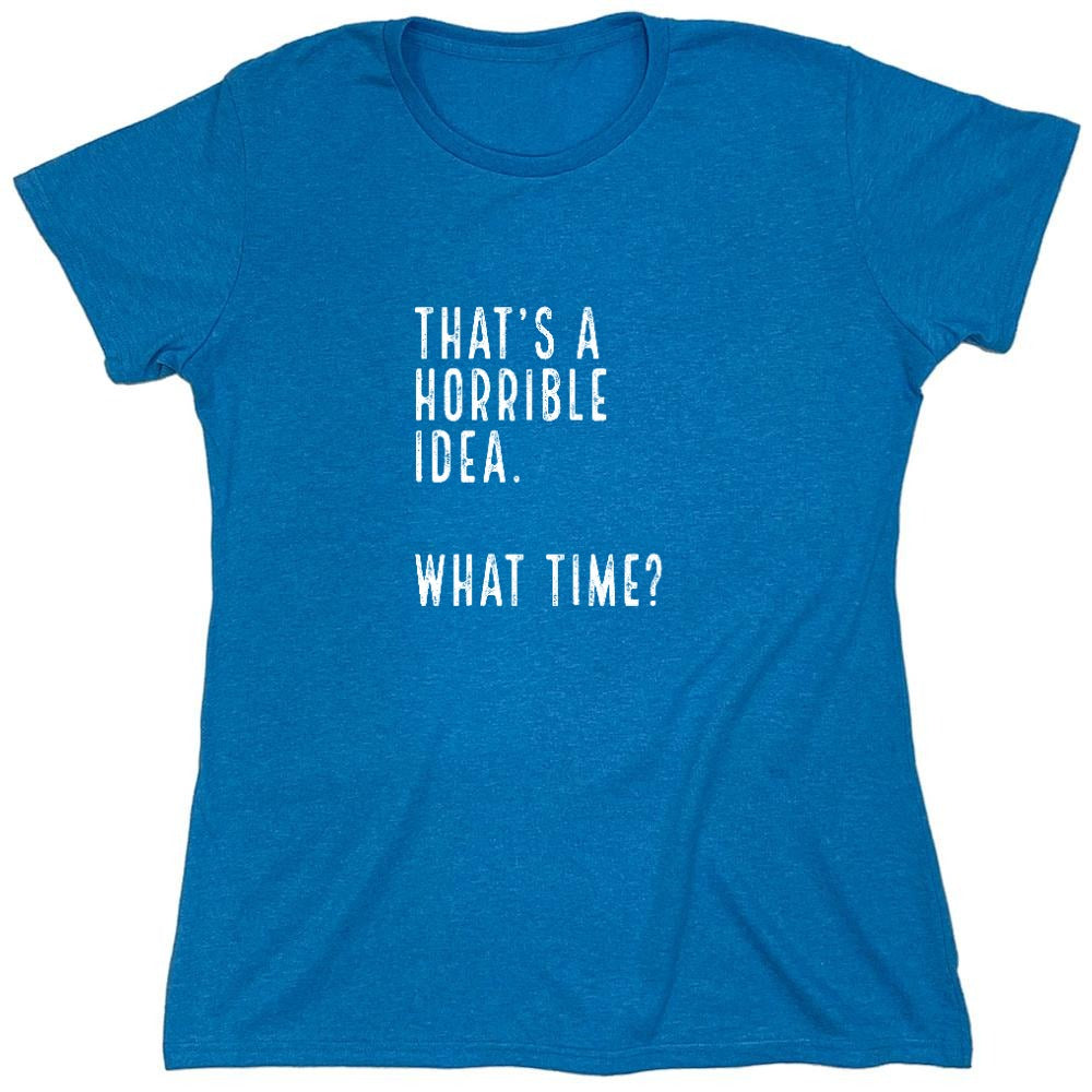 Funny T-Shirts design "That's a Horrible Idea. What Time? shirt - Womens"