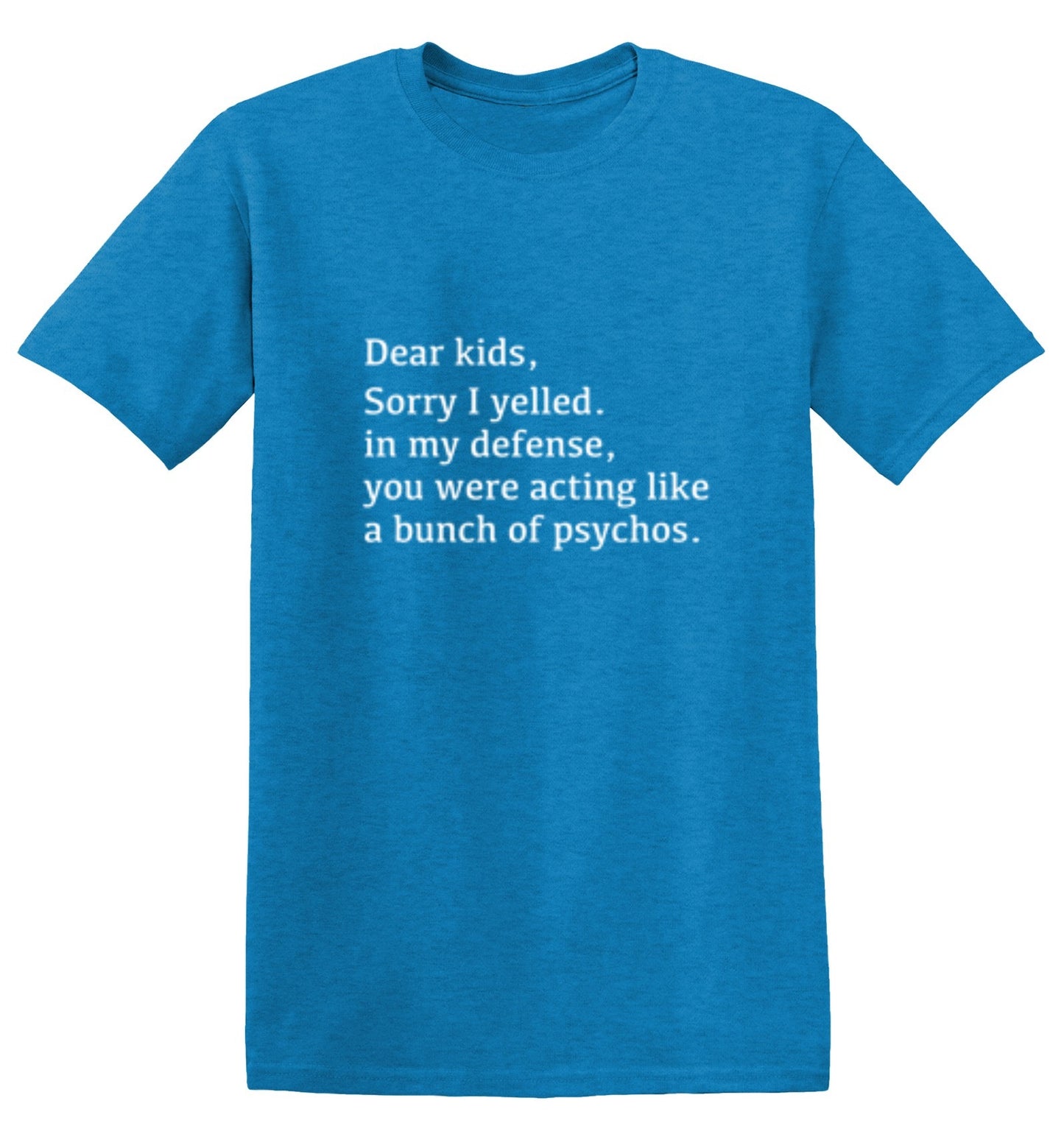Funny T-Shirts design "Dear Kids, Sorry I Yelled. In My Defense, You Were Acting Like A Bunch Of Psychos T-Shirt"