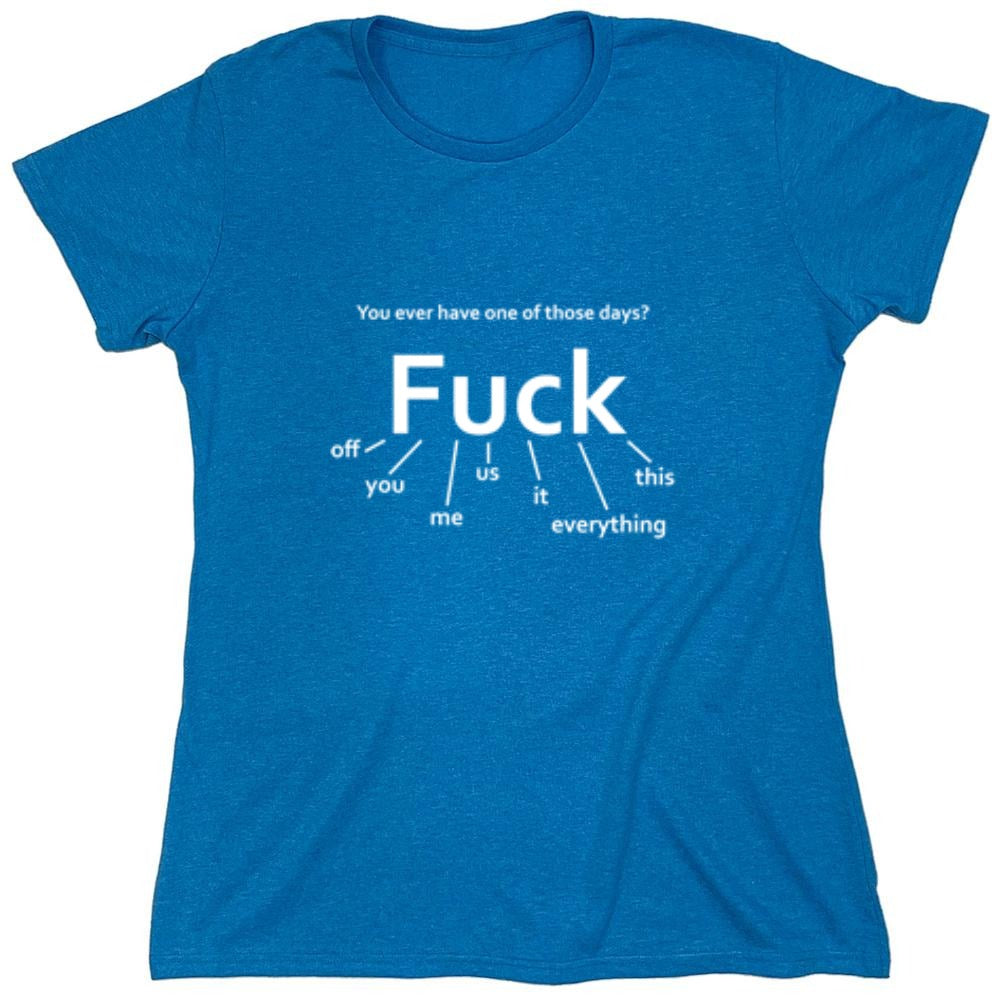 Funny T-Shirts design "You Ever Have One Of Those Days? Fuck: Off, You, Me, Us, It, Everything, This - Womens"