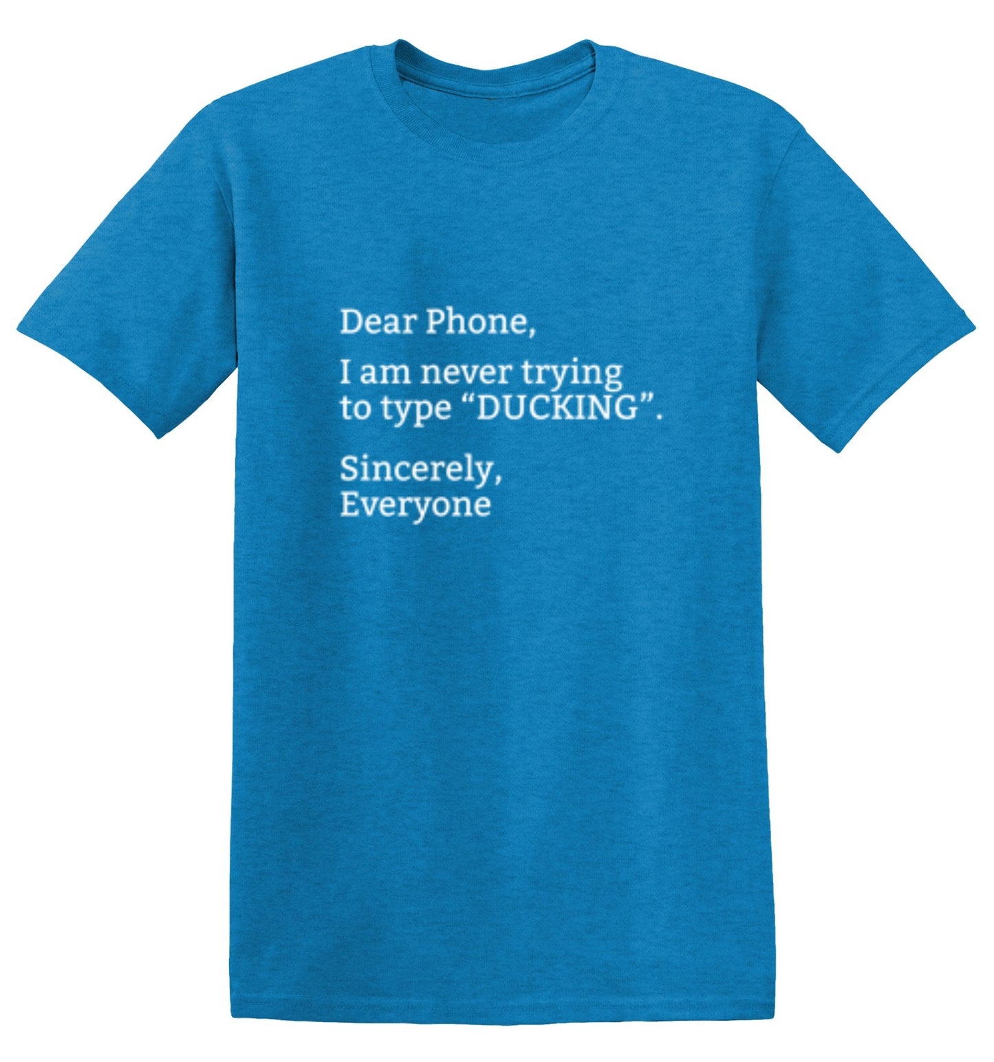 Funny T-Shirts design "Dear Phone I Am Never Trying To Type Ducking Sincerly Everyone"