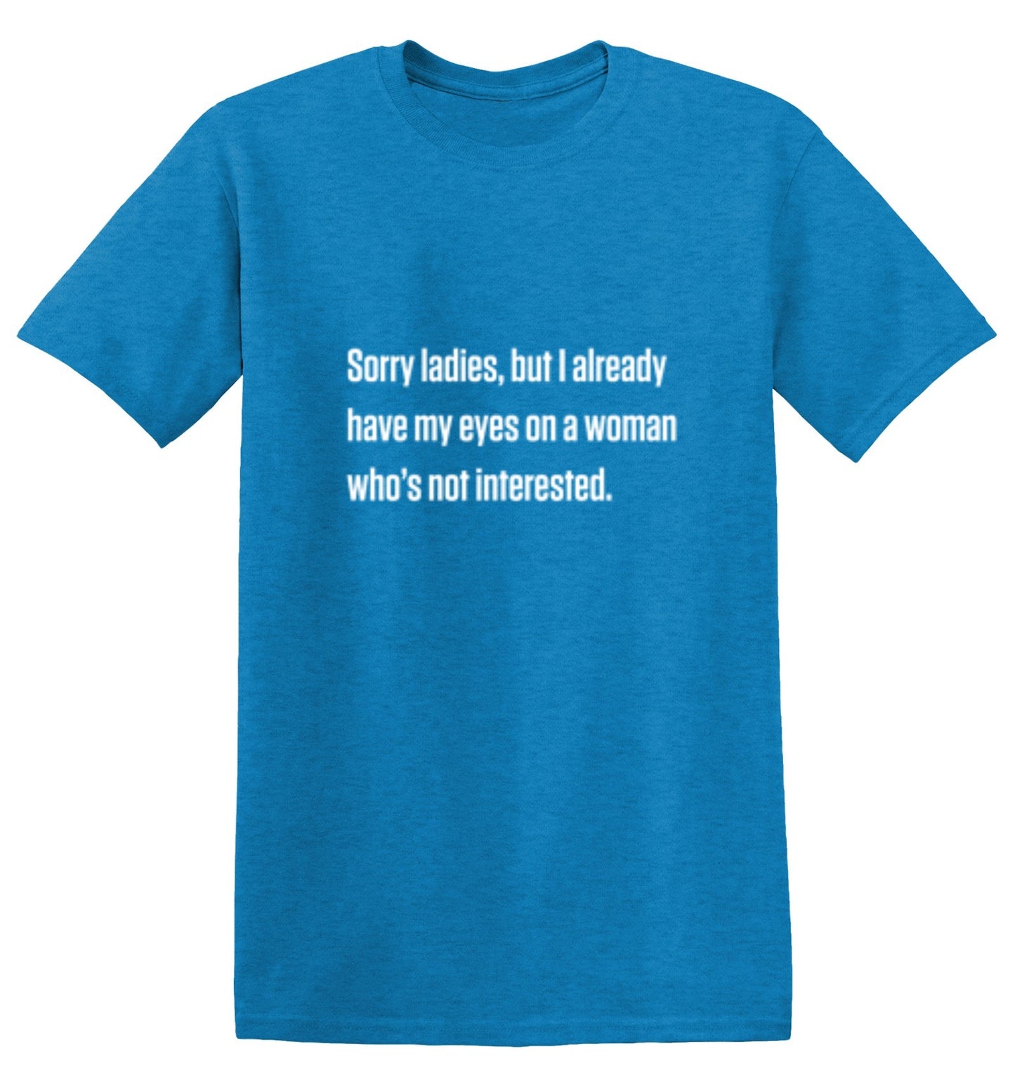 Funny T-Shirts design "Sorry Ladies, But I Already Got My Eyes On A Woman Who's Not Interested"