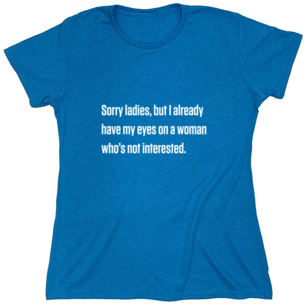 Funny T-Shirts design "Sorry Ladies, But I Already Got My Eyes On A Woman Who's Not Interested"