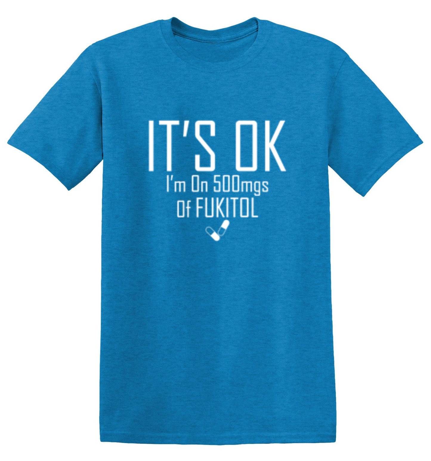 Funny T-Shirts design "It's OK I'm on 500mgs. of Fukitol"