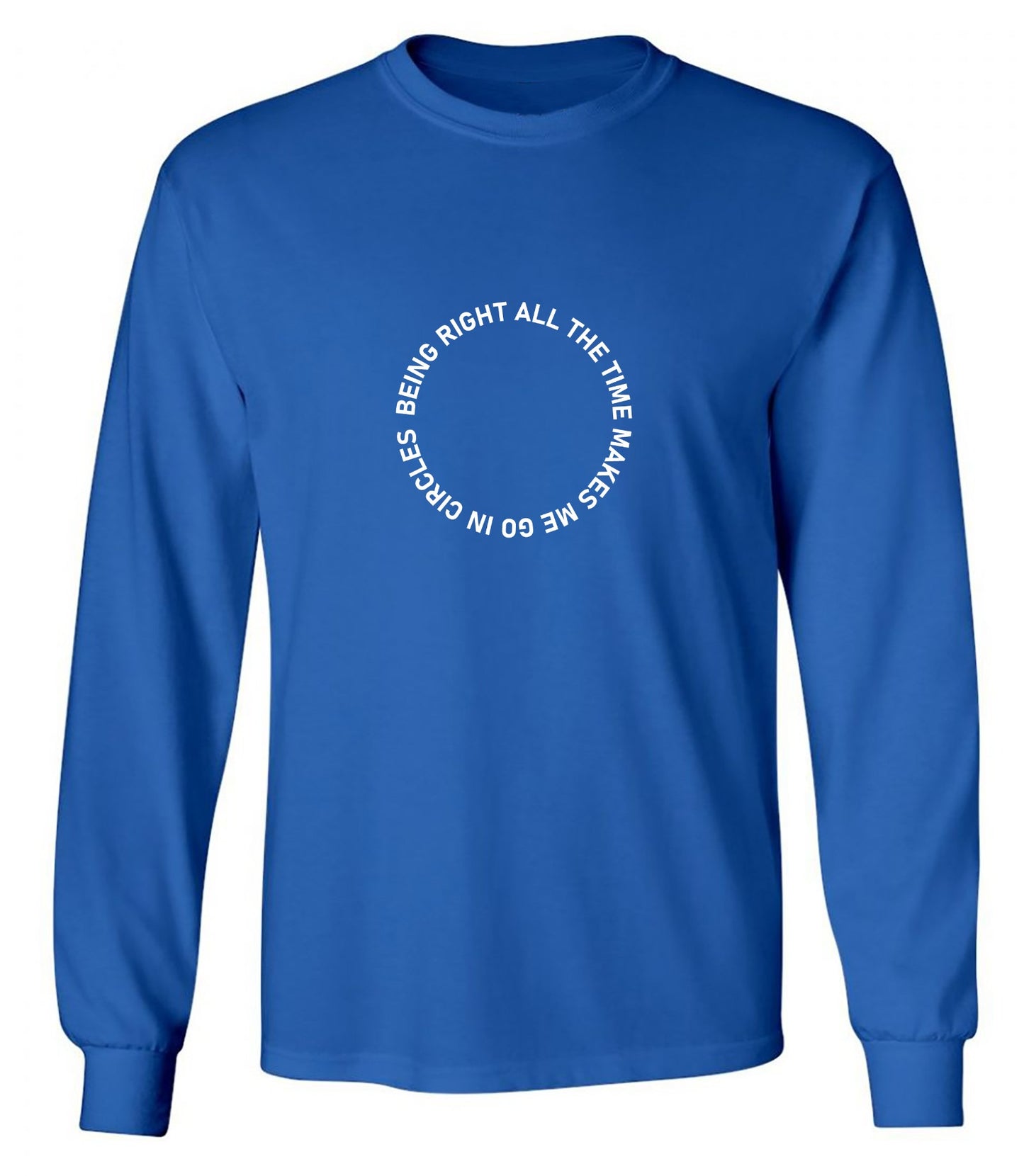 Funny T-Shirts design "Being Right All The Time Makes Me Go In Circles T-Shirt - Long Sleeve"