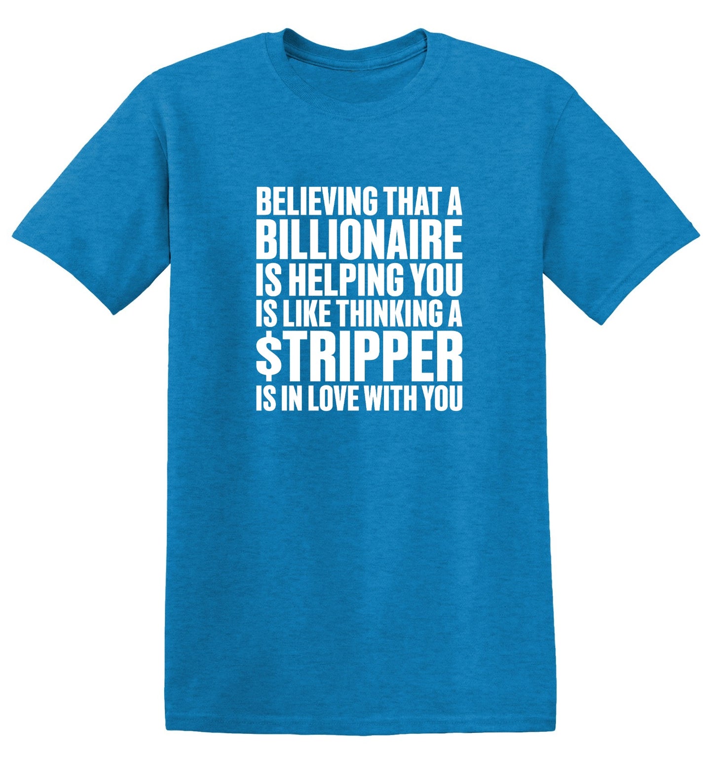 Funny T-Shirts design "Believing That A Billionaire is Helping You is like a Thinking a Stripper … T Shirt - Ring Spun Tee"