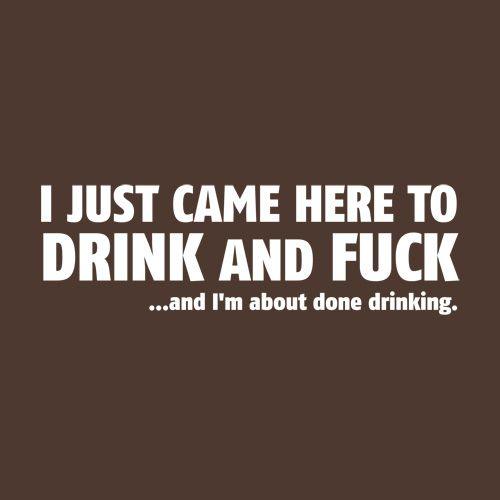 I Just Came Here to Drink and Fck And I Am About Done Drinking - Roadkill T-Shirts