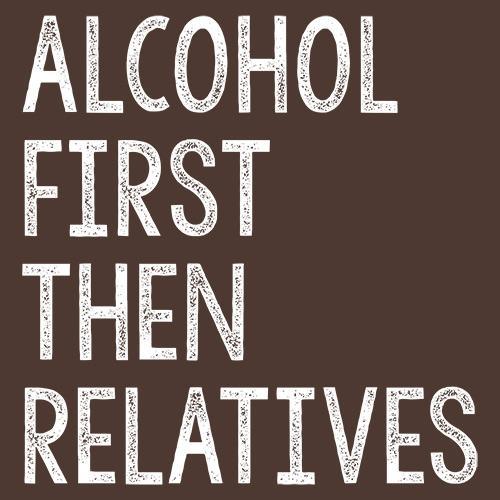 Funny T-Shirts design "Alcohol First Then Relatives"