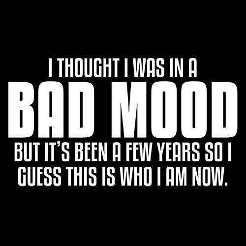 Funny T-Shirts design "Thought I Was In A Bad Mood But It's Been A Few Years I Guess This Is Who I Am Now"