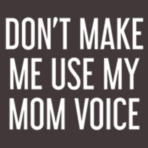 Don't Make Me Use My Mom Voice