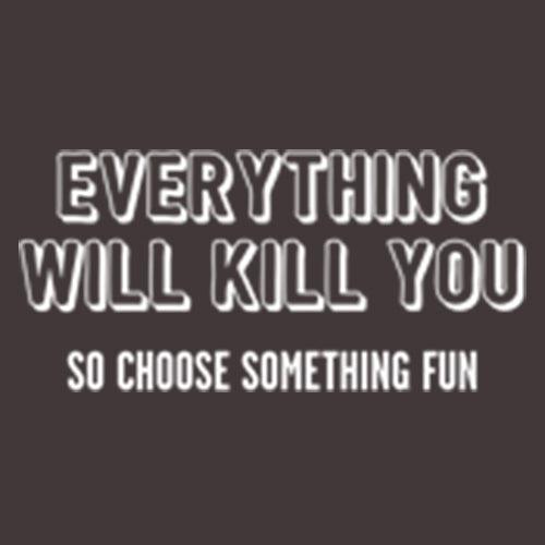 Funny T-Shirts design "Everything Will Kill You So Choose Something Fun"