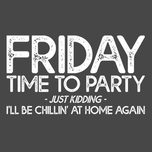 Funny T-Shirts design "Friday Time To Party Just Kidding I'll Be Chillin' At Home Again"