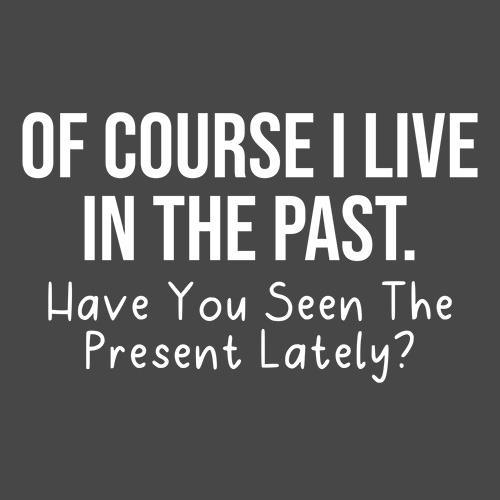 Funny T-Shirts design "Of Course I Live In The Past Have You Seen The Present Lately"