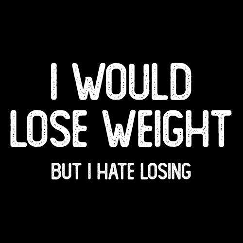 Funny T-Shirts design "I Would Lose Weight But I Hate Losing"