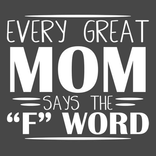 Every Great Mom Says The "F" Word