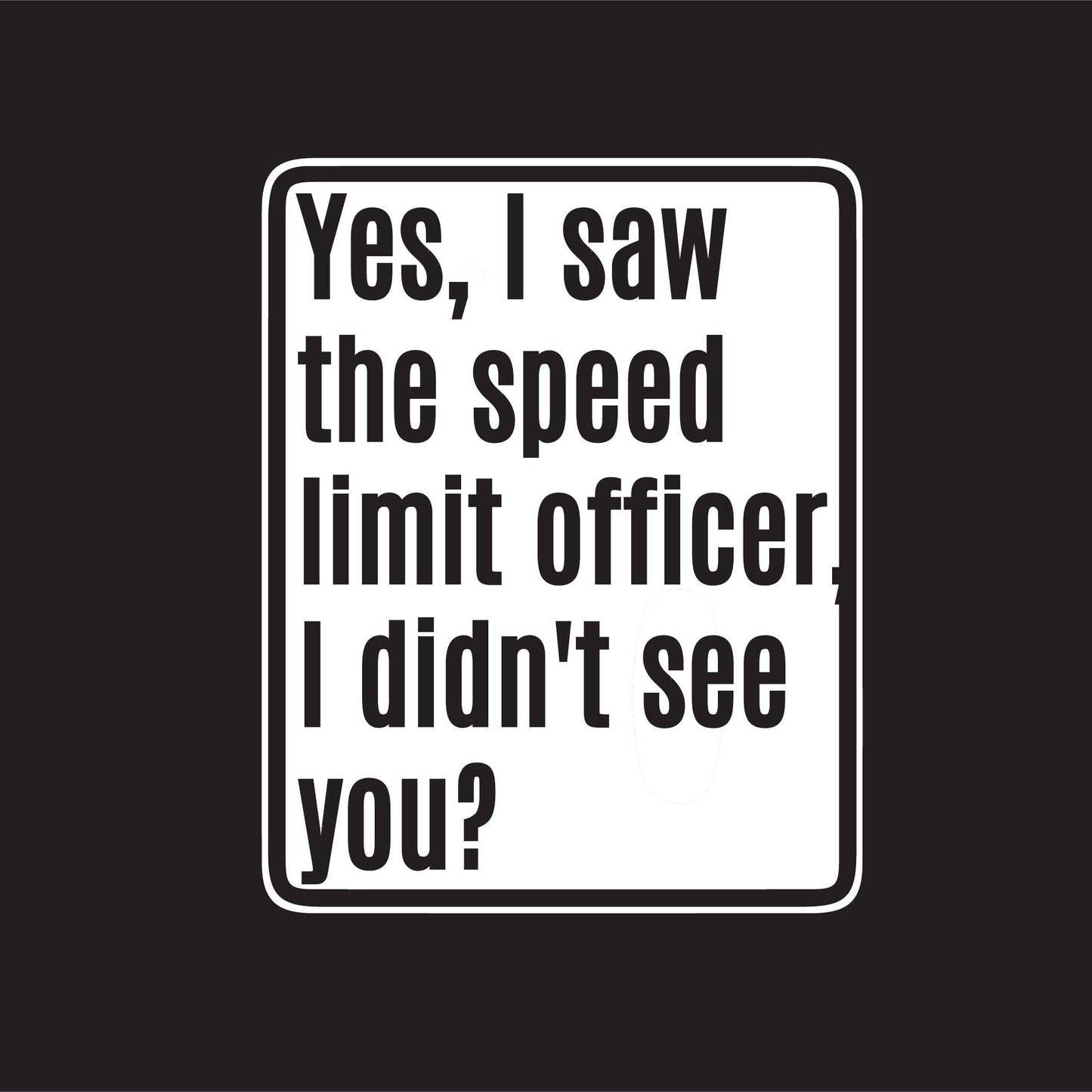 Funny T-Shirts design "Yes, I saw The Speed Limit Officer"