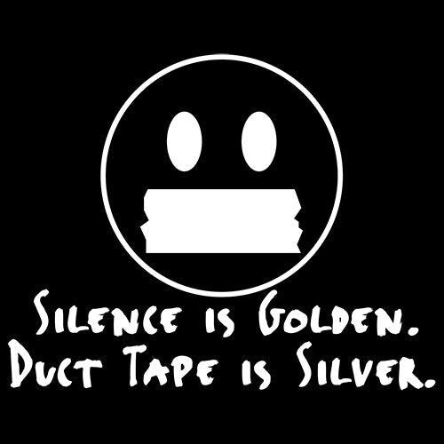 Silence Is Golden Duct Tape Is Silver.