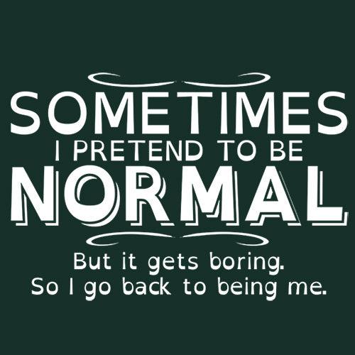 Funny T-Shirts design "Sometimes I Pretend To Be Normal, But It Gets Boring So I Go Back Being Me"