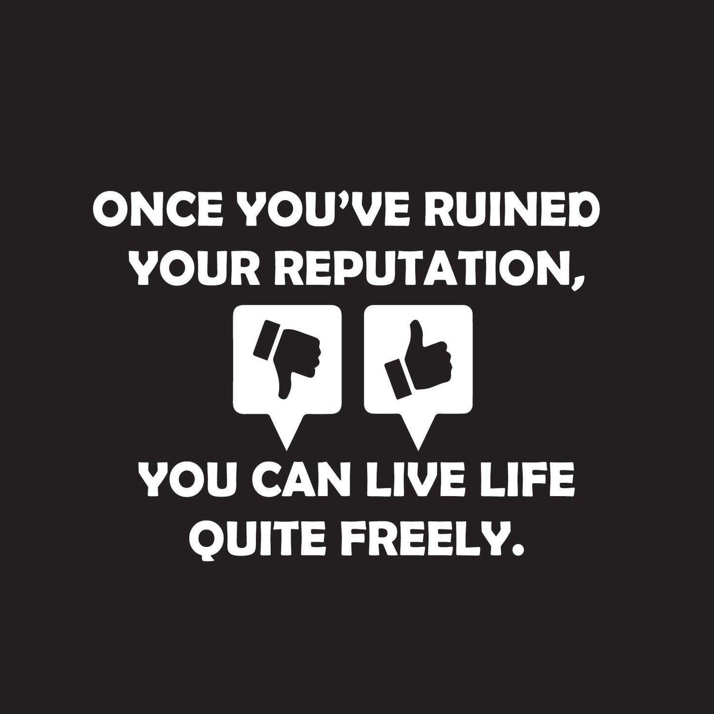 Once you've ruined your reputation You can live life Quite freely - Roadkill T-Shirts