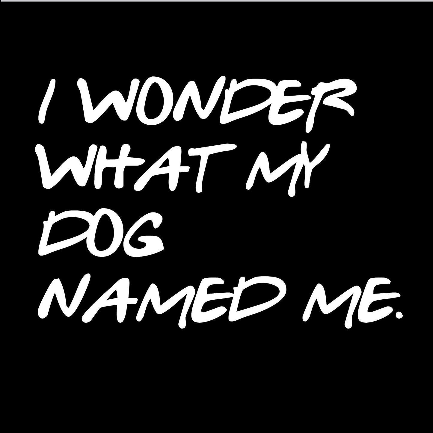 Funny T-Shirts design "I Wonder What My Dog Named ME"