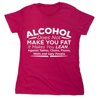 Alcohol Does Not Make You Fat It Makes You Lean Against Tables Chairs Floors Walls And Ugly People.