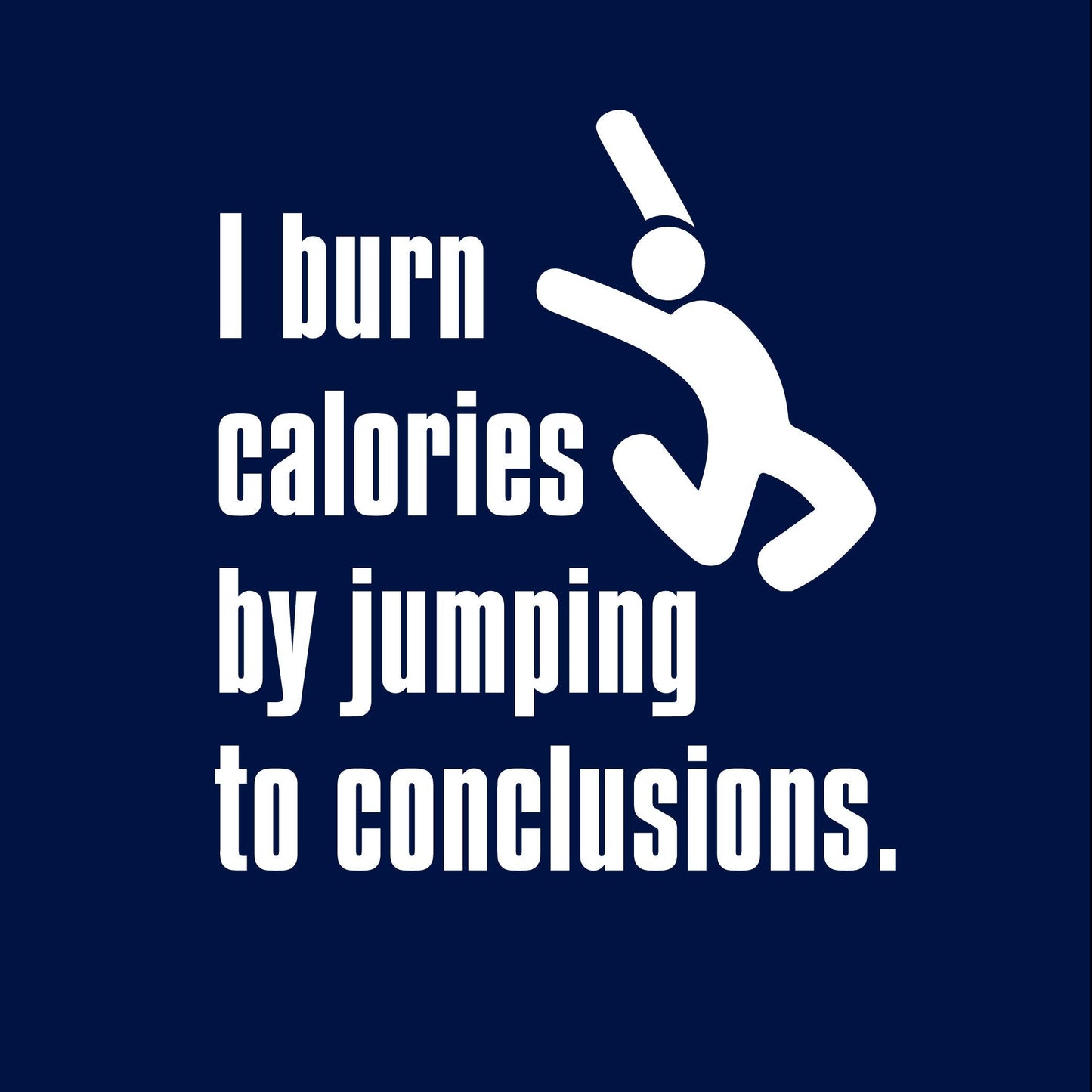 I Burn Calories By Jumping To Conclusions. - Roadkill T-Shirts
